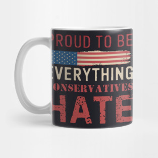 Proud To Be Everything Conservatives Hate Mug