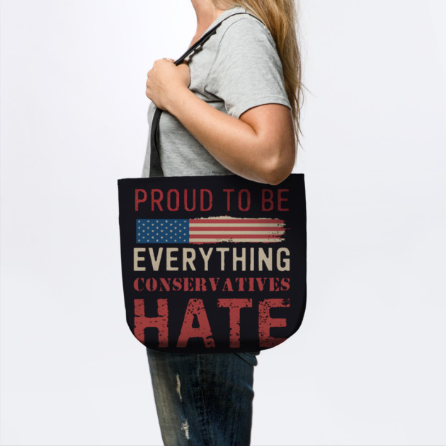 Proud To Be Everything Conservatives Hate by Charles's Store 8