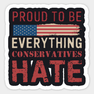 Proud To Be Everything Conservatives Hate Sticker