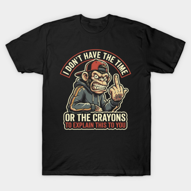 I Don't Have the Time or the Crayons to Explain This to You T-Shirt by Anticorporati
