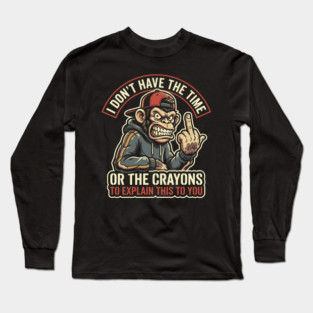 I Don't Have the Time or the Crayons to Explain This to You Long Sleeve T-Shirt