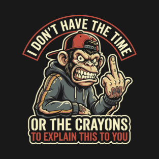 I Don't Have the Time or the Crayons to Explain This to You T-Shirt