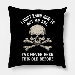 I Don' Know How To Act My Age Anti Aging Sarcasm Pillow