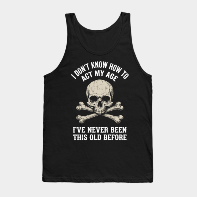 I Don' Know How To Act My Age Anti Aging Sarcasm Tank Top by Anticorporati