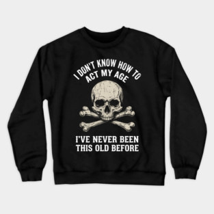I Don' Know How To Act My Age Anti Aging Sarcasm Crewneck Sweatshirt
