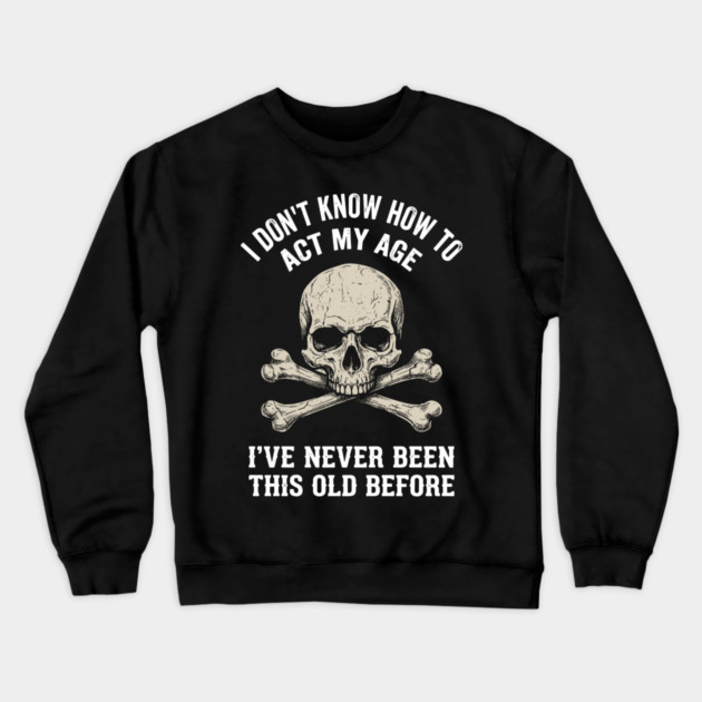 I Don' Know How To Act My Age Anti Aging Sarcasm Crewneck Sweatshirt by Anticorporati