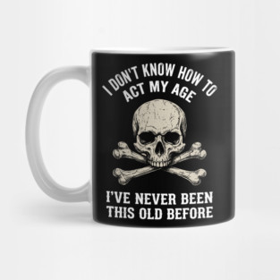 I Don' Know How To Act My Age Anti Aging Sarcasm Mug