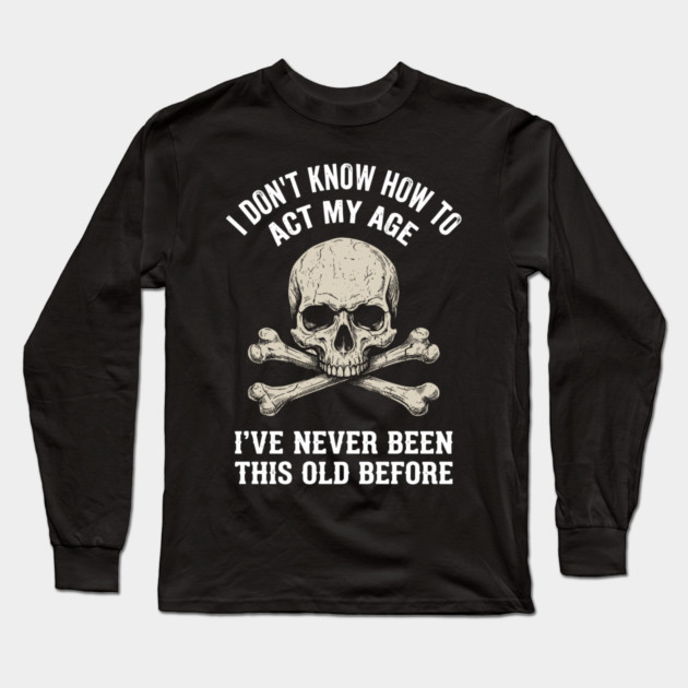 I Don' Know How To Act My Age Anti Aging Sarcasm Long Sleeve T-Shirt by Anticorporati