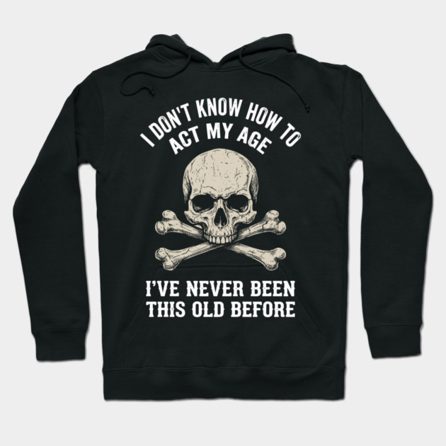 I Don' Know How To Act My Age Anti Aging Sarcasm Hoodie by Anticorporati