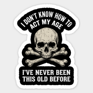 I Don' Know How To Act My Age Anti Aging Sarcasm Magnet