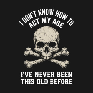 I Don' Know How To Act My Age Anti Aging Sarcasm T-Shirt