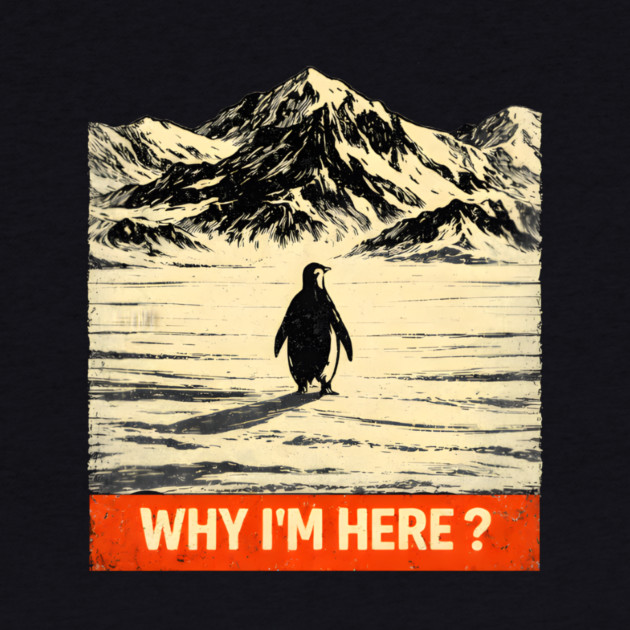 Why-Im-Here-Penguin-Mountains by ArtistTee ⭐⭐⭐⭐⭐