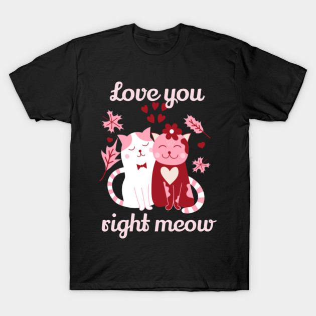 Love You Right Meow Cat Valentine Themed Design T-Shirt by TurnEffect