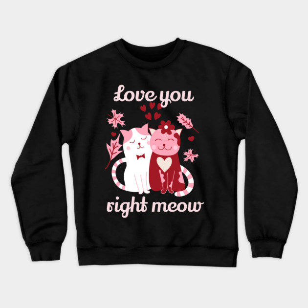 Love You Right Meow Cat Valentine Themed Design Crewneck Sweatshirt by TurnEffect