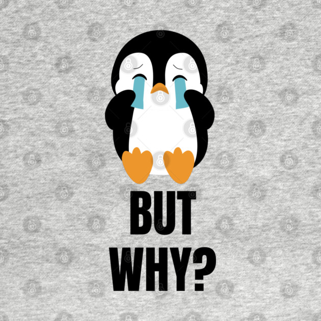 Penguin But Why by Creatifly Graphic Tees
