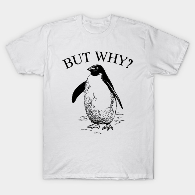 Penguin But Why T-Shirt by Creatifly Graphic Tees