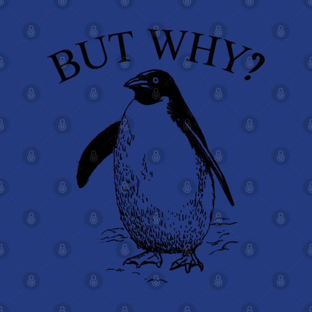 Penguin But Why by Creatifly Graphic Tees