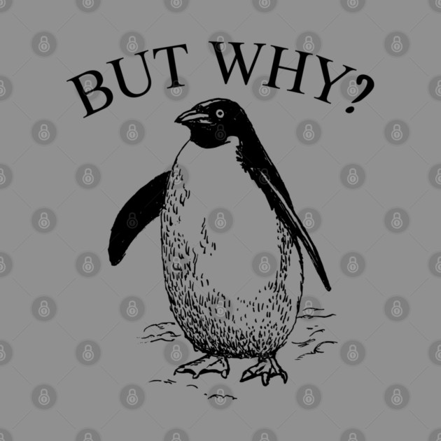 Penguin But Why by Creatifly Graphic Tees