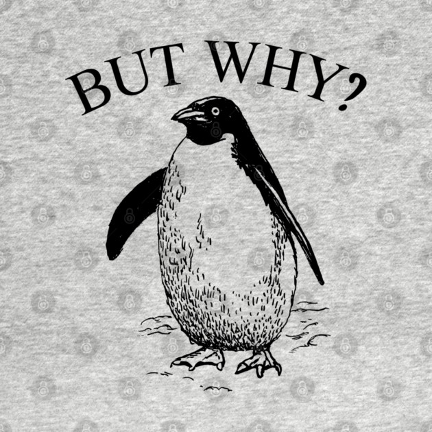Penguin But Why by Creatifly Graphic Tees