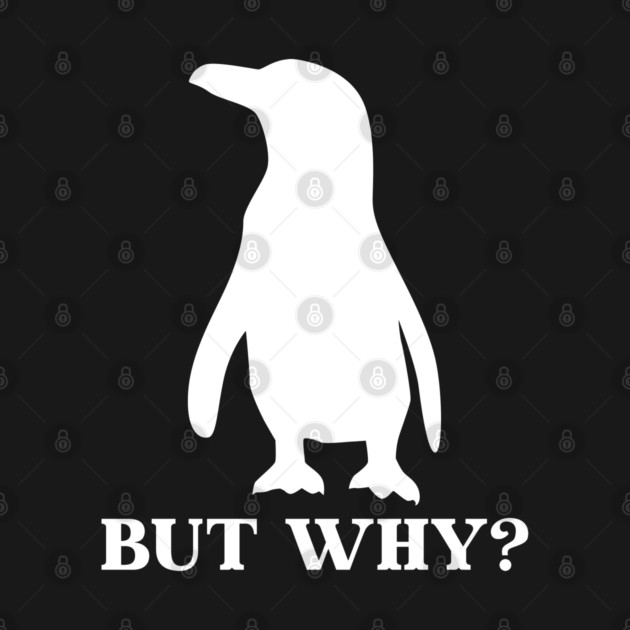 Penguin But Why by Creatifly Graphic Tees