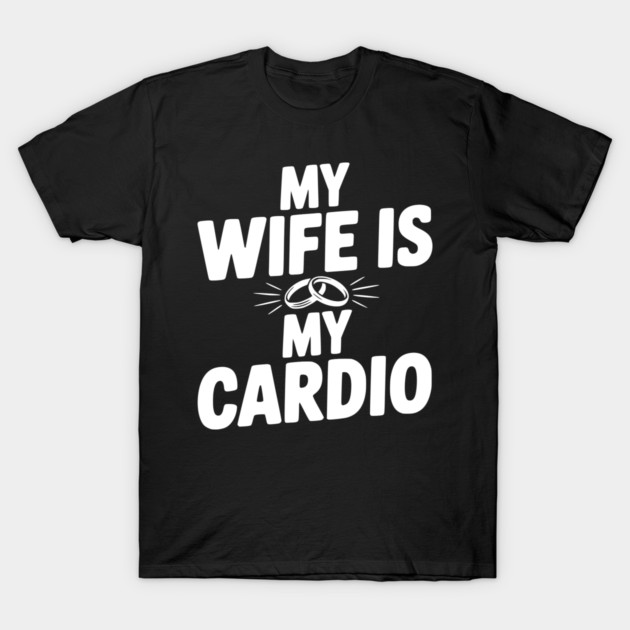 My Wife is my Cardio T-Shirt by Frank Ring