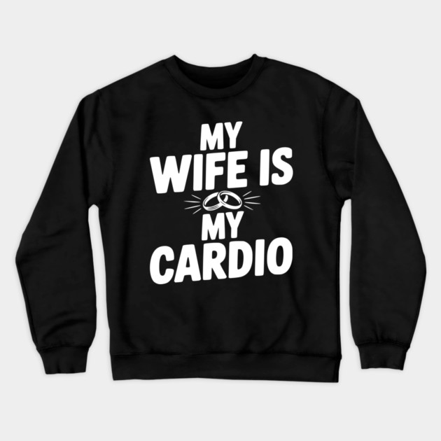 My Wife is my Cardio Crewneck Sweatshirt by Frank Ring