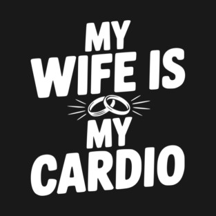 My Wife is my Cardio T-Shirt