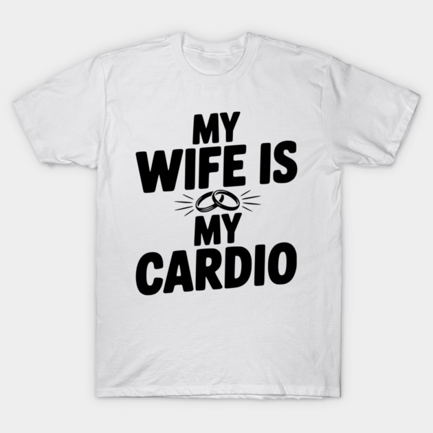 My Wife is my Cardio T-Shirt by Frank Ring