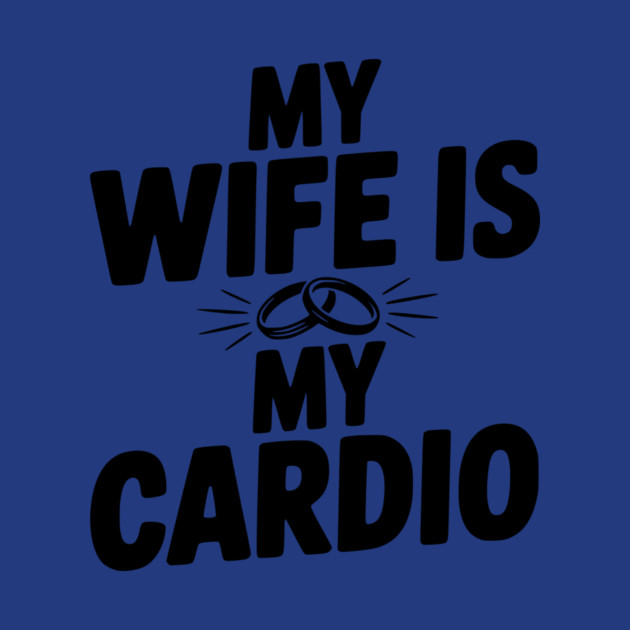 My Wife is my Cardio by Frank Ring