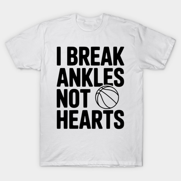 I Break Ankles Not Hearts T-Shirt by Frank Ring