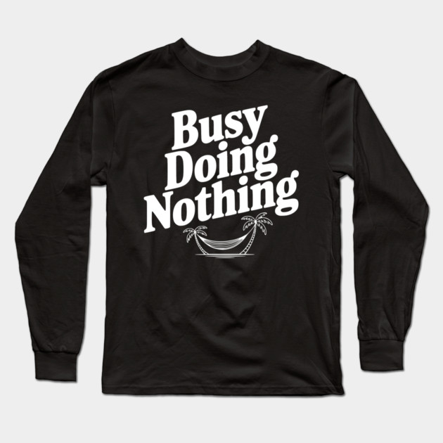 Busy Doing Nothing Long Sleeve T-Shirt by Frank Ring