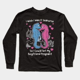 I Wish I Was A Seahorse So I Could Get My Boyfriend Pregnant Humor Design Long Sleeve T-Shirt