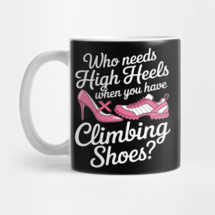Who Needs High Heels When You Have Climbing Shoes Mug