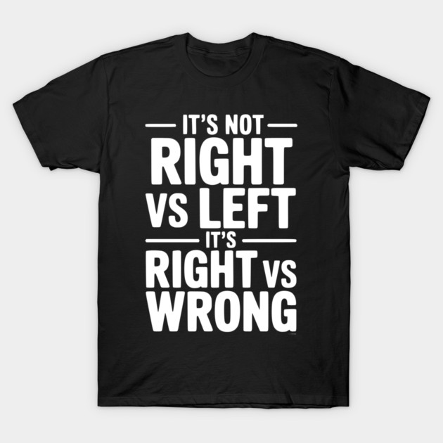 It's Not Right vs Left, It's Right vs Wrong T-Shirt by Frank Ring