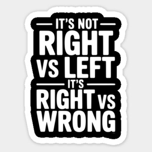 It's Not Right vs Left, It's Right vs Wrong Sticker