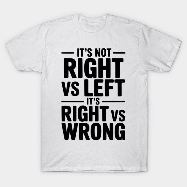 It's Not Right vs Left, It's Right vs Wrong T-Shirt by Frank Ring