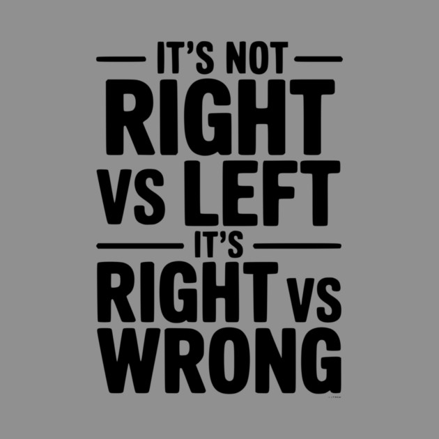 It's Not Right vs Left, It's Right vs Wrong by Frank Ring