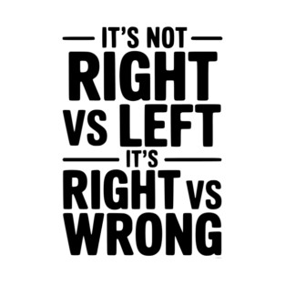 It's Not Right vs Left, It's Right vs Wrong T-Shirt