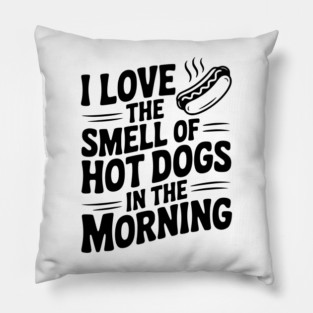 I Love the Smell of Hot Dogs in the Morning Pillow