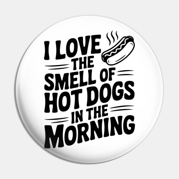 I Love the Smell of Hot Dogs in the Morning Pin by Frank Ring