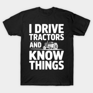 I Drive Tractors and Know Things T-Shirt