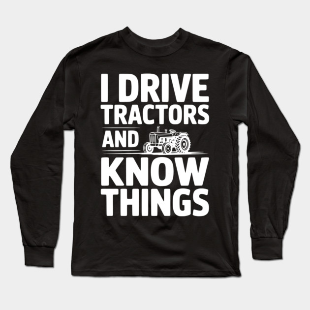 I Drive Tractors and Know Things Long Sleeve T-Shirt by Frank Ring