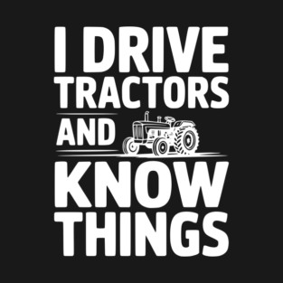 I Drive Tractors and Know Things T-Shirt