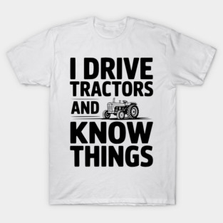 I Drive Tractors and Know Things T-Shirt