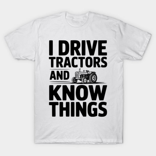 I Drive Tractors and Know Things T-Shirt by Frank Ring