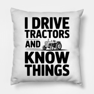 I Drive Tractors and Know Things Pillow