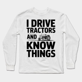 I Drive Tractors and Know Things Long Sleeve T-Shirt