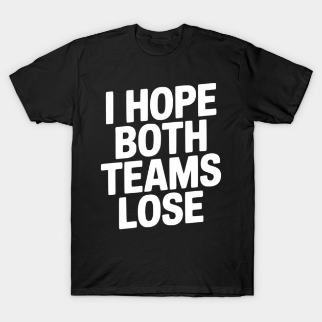 I Hope Both Teams Lose T-Shirt by Frank Ring