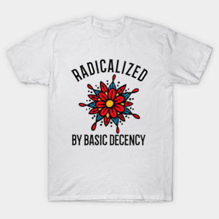radicalized-by-basic-decency T-Shirt