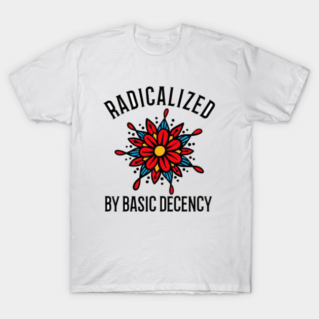 radicalized-by-basic-decency T-Shirt by dtr_art